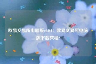 欧意官网网页版欧意交易所电脑版v6.0.11  欧意交易所电脑版下载教程